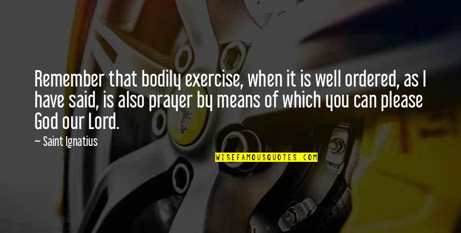I Can't Please You Quotes By Saint Ignatius: Remember that bodily exercise, when it is well