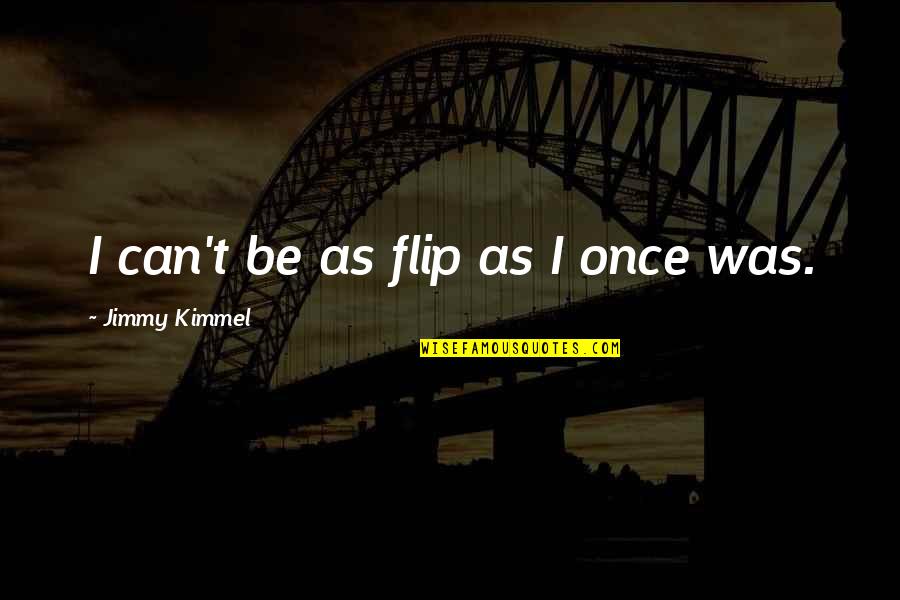 I Can't Quotes By Jimmy Kimmel: I can't be as flip as I once