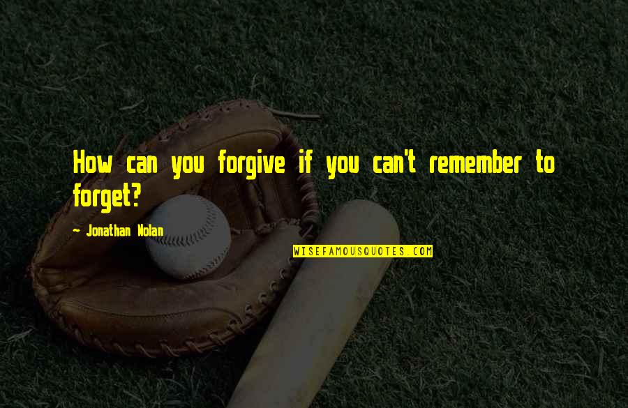 I Can't Remember To Forget U Quotes By Jonathan Nolan: How can you forgive if you can't remember
