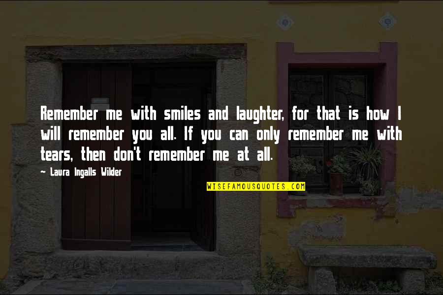 I Can't Remember You Quotes By Laura Ingalls Wilder: Remember me with smiles and laughter, for that