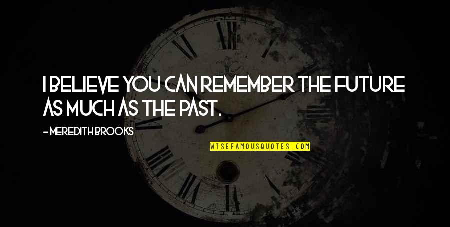 I Can't Remember You Quotes By Meredith Brooks: I believe you can remember the future as