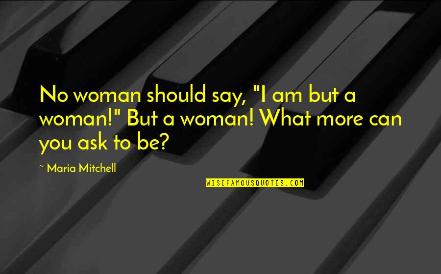 I Can't Say No To You Quotes By Maria Mitchell: No woman should say, "I am but a
