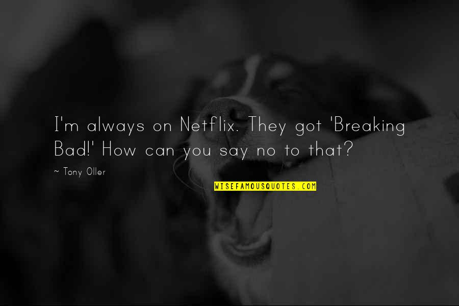 I Can't Say No To You Quotes By Tony Oller: I'm always on Netflix. They got 'Breaking Bad!'