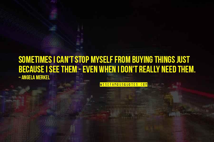 I Can't See Myself Quotes By Angela Merkel: Sometimes I can't stop myself from buying things