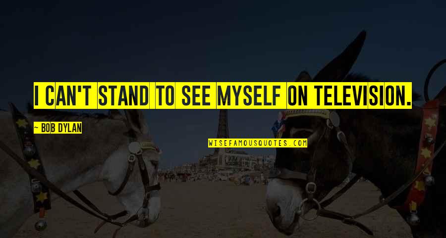 I Can't See Myself Quotes By Bob Dylan: I can't stand to see myself on television.