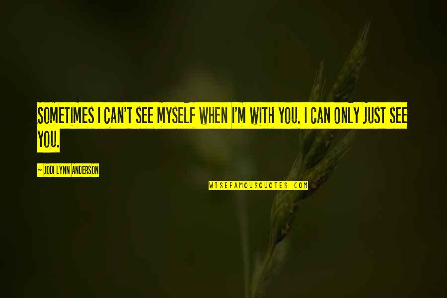 I Can't See Myself Quotes By Jodi Lynn Anderson: Sometimes I can't see myself when I'm with