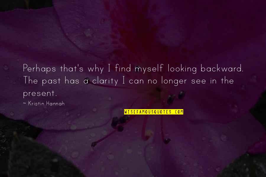 I Can't See Myself Quotes By Kristin Hannah: Perhaps that's why I find myself looking backward.