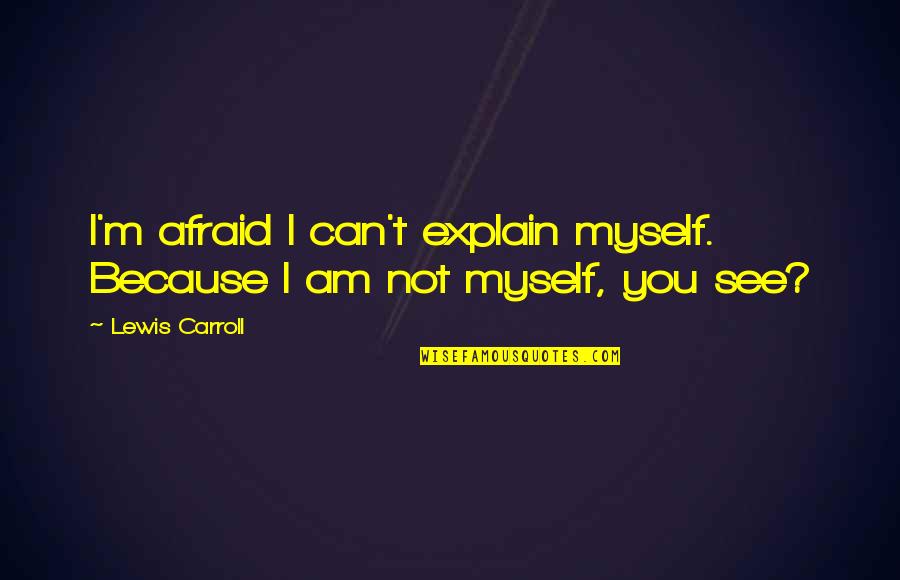 I Can't See Myself Quotes By Lewis Carroll: I'm afraid I can't explain myself. Because I