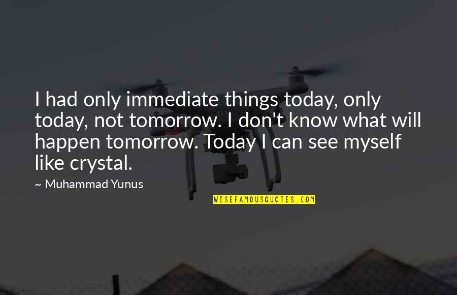 I Can't See Myself Quotes By Muhammad Yunus: I had only immediate things today, only today,