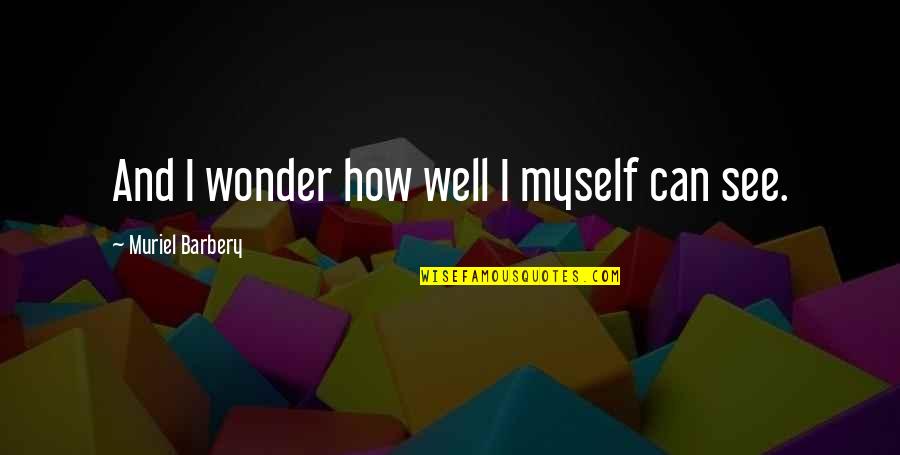I Can't See Myself Quotes By Muriel Barbery: And I wonder how well I myself can