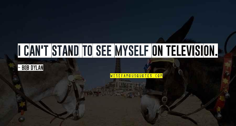 I Can't See Myself Without You Quotes By Bob Dylan: I can't stand to see myself on television.