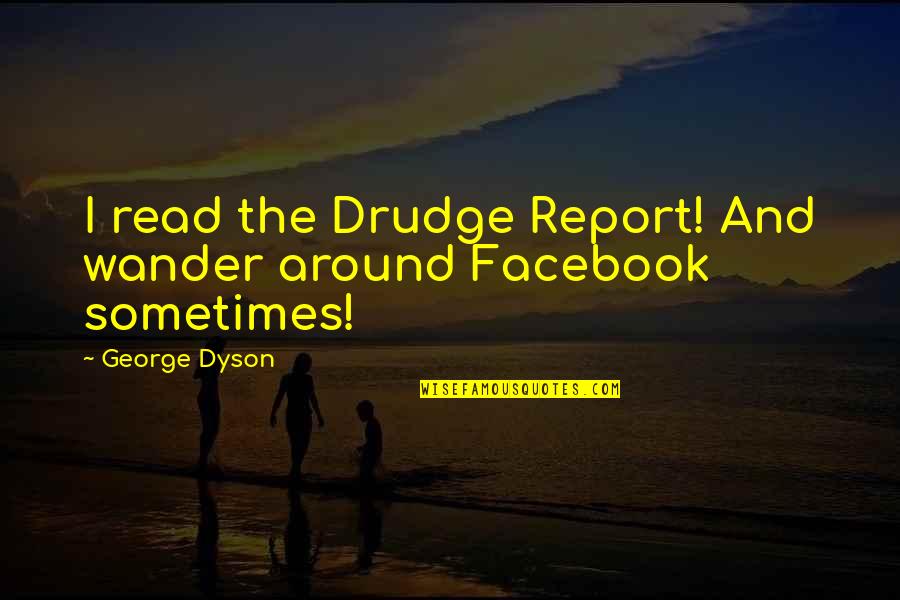 I Cant See You Sad Quotes By George Dyson: I read the Drudge Report! And wander around