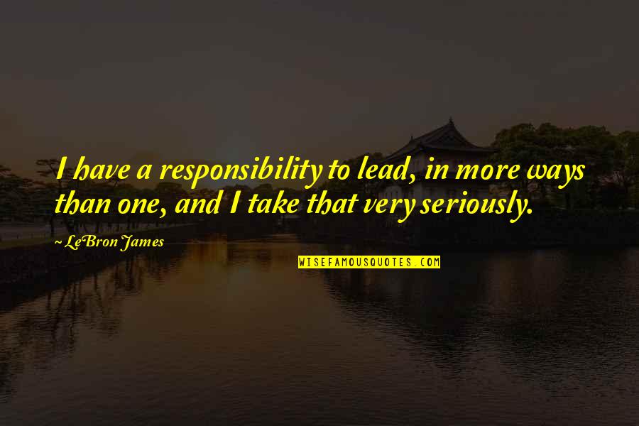 I Cant See You Sad Quotes By LeBron James: I have a responsibility to lead, in more I Cant See You Sad Quotes By LeBron James: I have a responsibility to lead, in more
