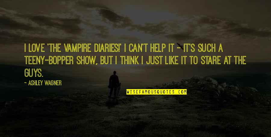 I Can't Show My Love Quotes By Ashley Wagner: I love 'The Vampire Diaries!' I can't help I Can't Show My Love Quotes By Ashley Wagner: I love 'The Vampire Diaries!' I can't help