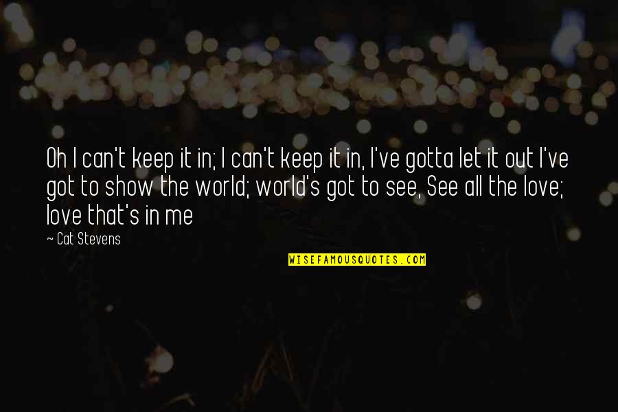 I Can't Show My Love Quotes By Cat Stevens: Oh I can't keep it in; I can't