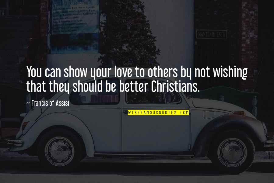 I Can't Show My Love Quotes By Francis Of Assisi: You can show your love to others by