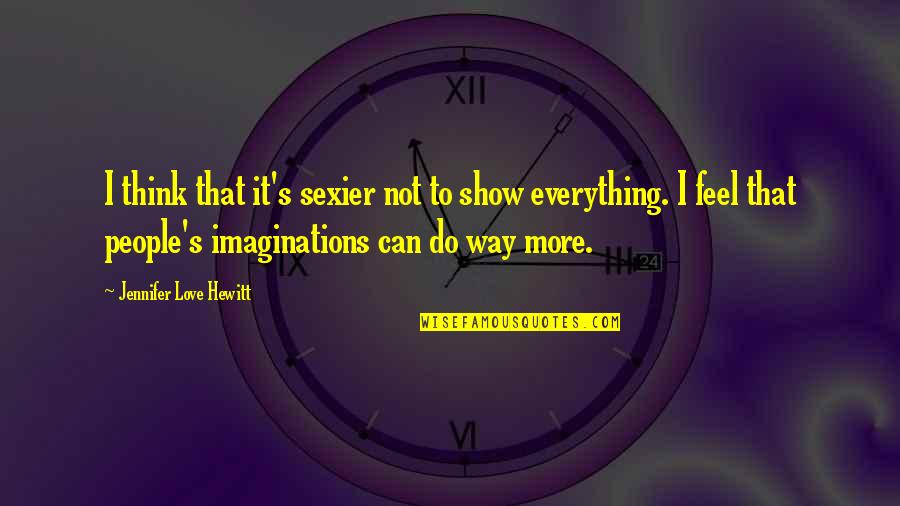 I Can't Show My Love Quotes By Jennifer Love Hewitt: I think that it's sexier not to show I Can't Show My Love Quotes By Jennifer Love Hewitt: I think that it's sexier not to show