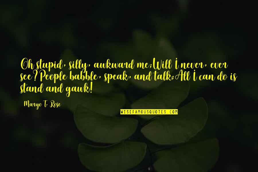 I Can't Speak Quotes By Margo T. Rose: Oh stupid, silly, awkward me;Will I never, ever