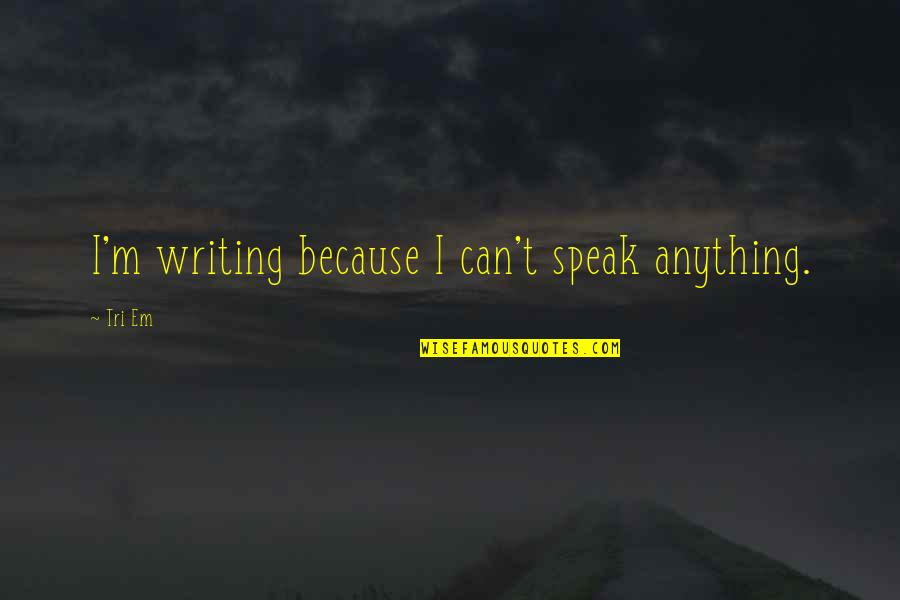 I Can't Speak Quotes By Tri Em: I'm writing because I can't speak anything.