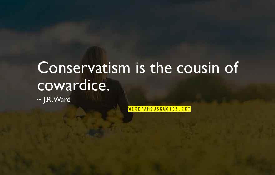 I Cant Stand You But I Love You Quotes By J.R. Ward: Conservatism is the cousin of cowardice. I Cant Stand You But I Love You Quotes By J.R. Ward: Conservatism is the cousin of cowardice.