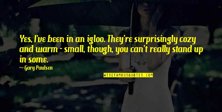 I Can't Stand You Quotes By Gary Paulsen: Yes, I've been in an igloo. They're surprisingly