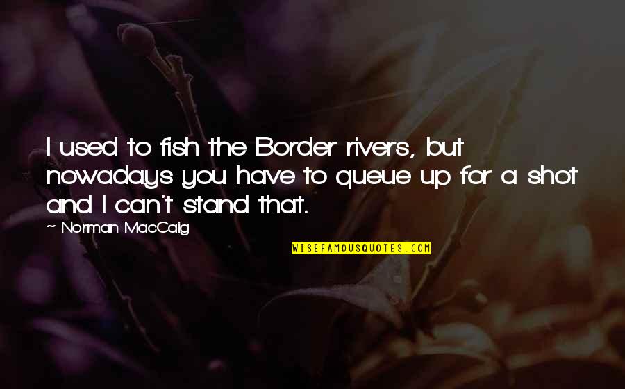 I Can't Stand You Quotes By Norman MacCaig: I used to fish the Border rivers, but