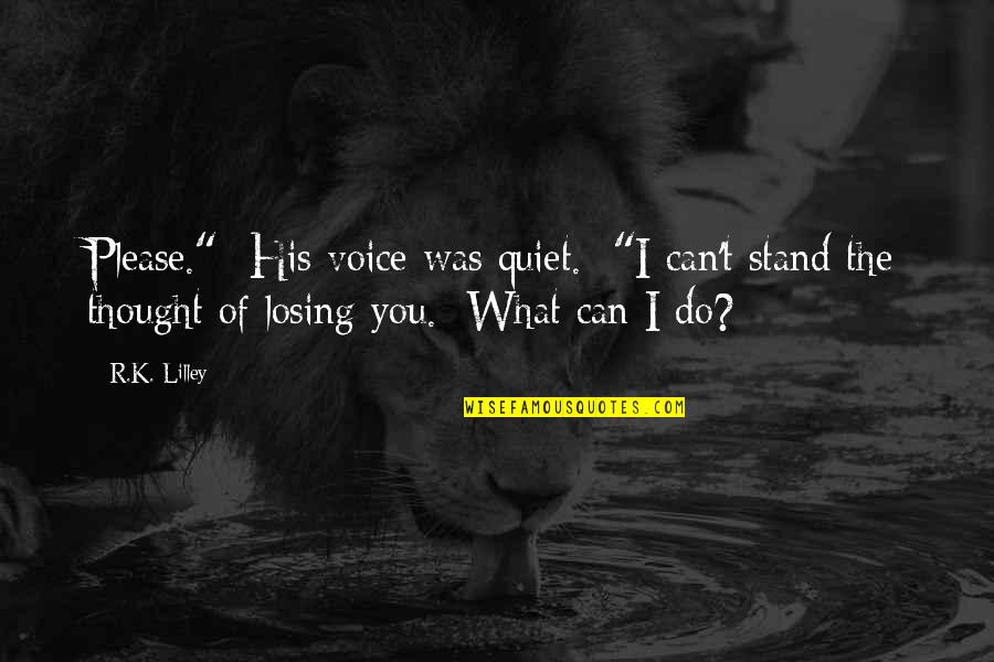 I Can't Stand You Quotes By R.K. Lilley: Please." His voice was quiet. "I can't stand