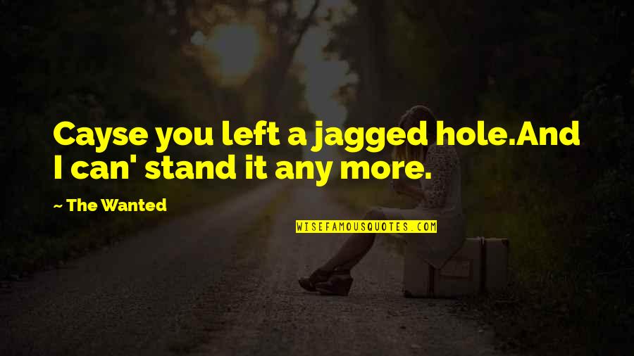 I Can't Stand You Quotes By The Wanted: Cayse you left a jagged hole.And I can'