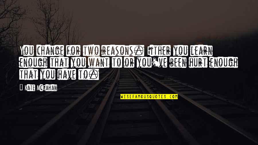 I Can't Stop Loving Her Quotes By Kate McGahan: You change for two reasons. Either you learn I Can't Stop Loving Her Quotes By Kate McGahan: You change for two reasons. Either you learn
