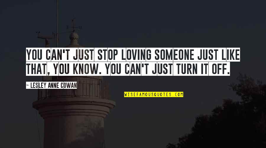 I Can't Stop Loving Quotes By Lesley Anne Cowan: You can't just stop loving someone just like I Can't Stop Loving Quotes By Lesley Anne Cowan: You can't just stop loving someone just like