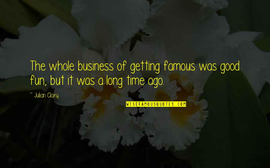 I Can't Stop Thinking About You Quotes By Julian Clary: The whole business of getting famous was good