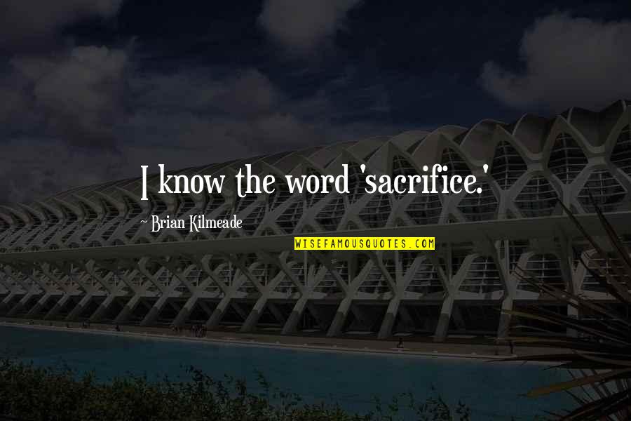 I Can't Talk To Her Quotes By Brian Kilmeade: I know the word 'sacrifice.' I Can't Talk To Her Quotes By Brian Kilmeade: I know the word 'sacrifice.'