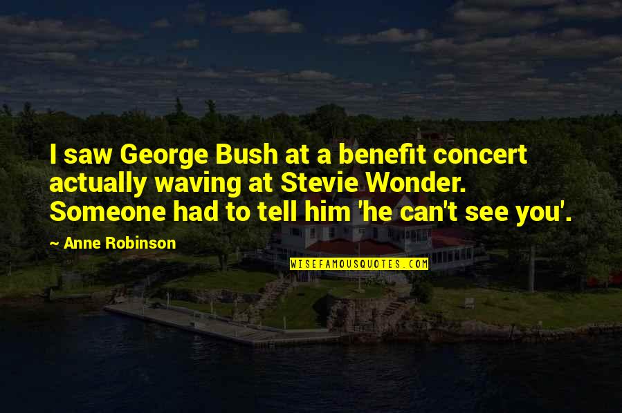I Can't Tell Him Quotes By Anne Robinson: I saw George Bush at a benefit concert