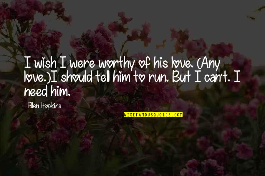 I Can't Tell Him Quotes By Ellen Hopkins: I wish I were worthy of his love.