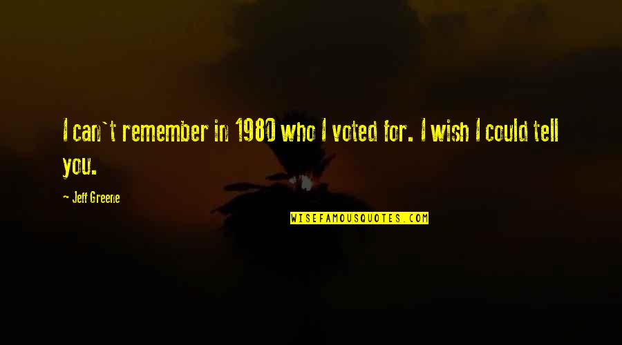 I Can't Tell You Quotes By Jeff Greene: I can't remember in 1980 who I voted