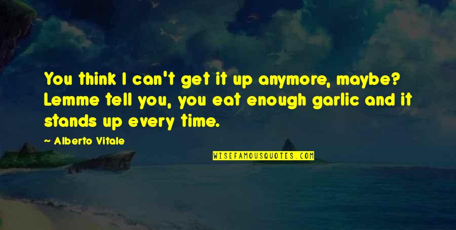 I Can't Think Anymore Quotes By Alberto Vitale: You think I can't get it up anymore,