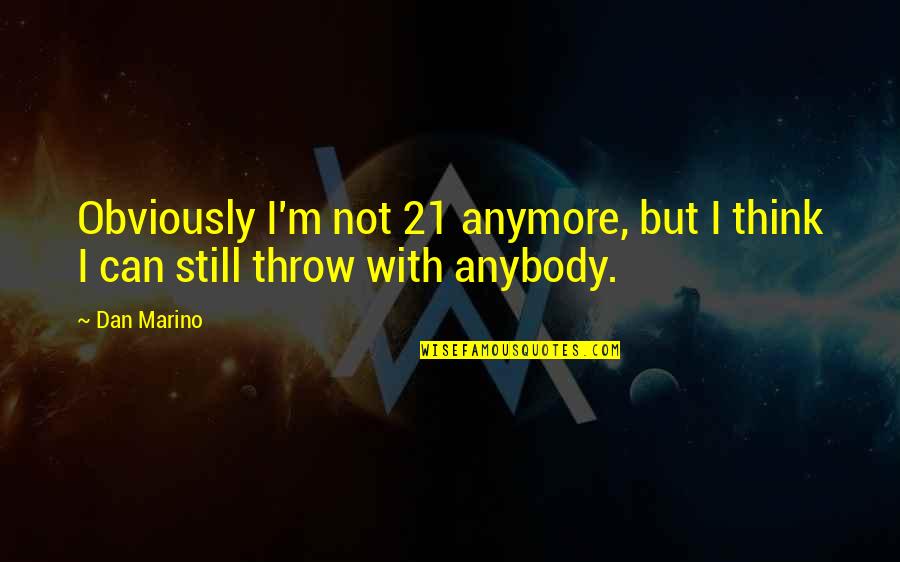 I Can't Think Anymore Quotes By Dan Marino: Obviously I'm not 21 anymore, but I think