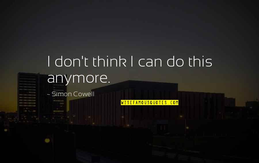 I Can't Think Anymore Quotes By Simon Cowell: I don't think I can do this anymore.