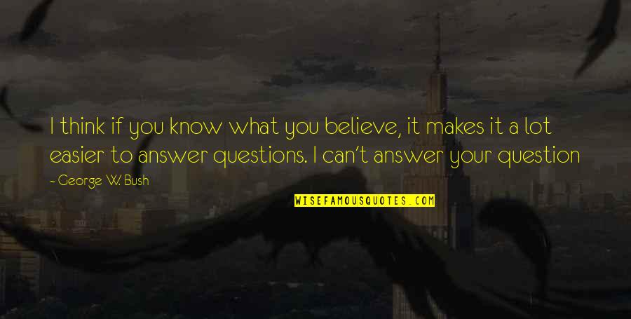 I Can't Think Quotes By George W. Bush: I think if you know what you believe,