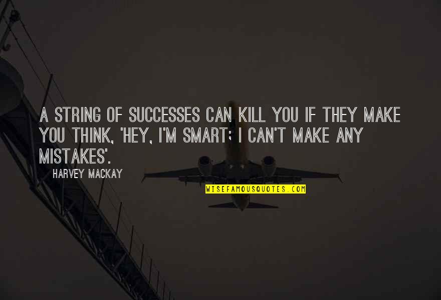 I Can't Think Quotes By Harvey MacKay: A string of successes can kill you if