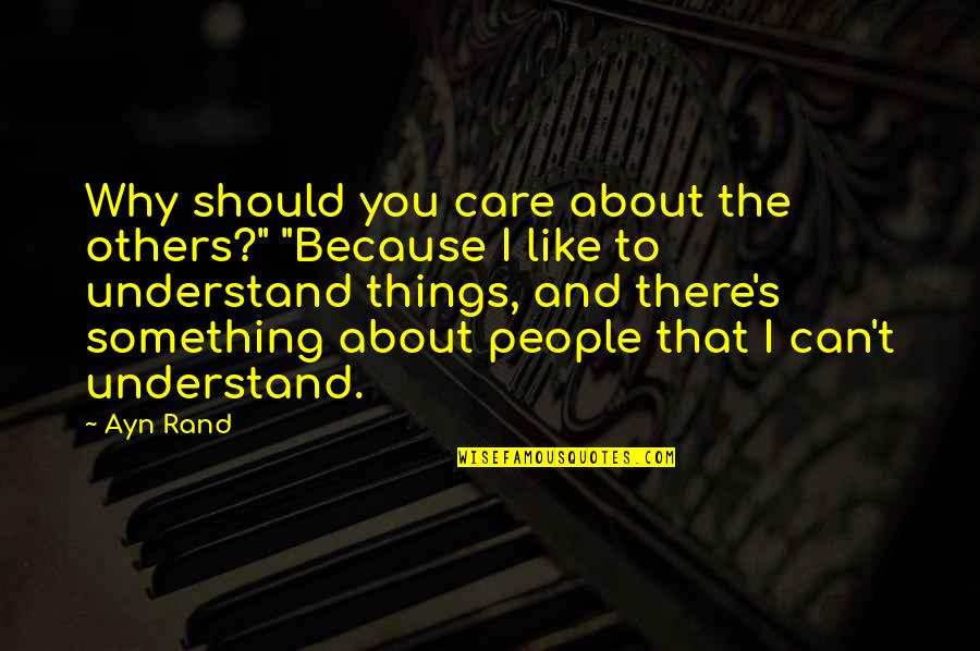 I Can't Understand You Quotes By Ayn Rand: Why should you care about the others?" "Because