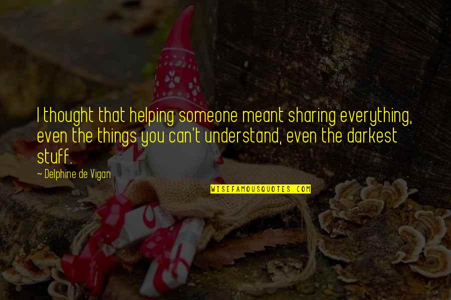 I Can't Understand You Quotes By Delphine De Vigan: I thought that helping someone meant sharing everything,