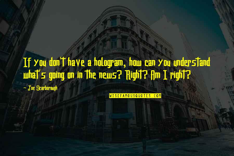 I Can't Understand You Quotes By Joe Scarborough: If you don't have a hologram, how can