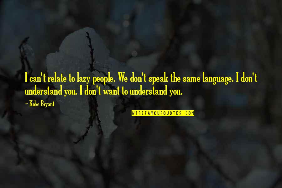 I Can't Understand You Quotes By Kobe Bryant: I can't relate to lazy people. We don't