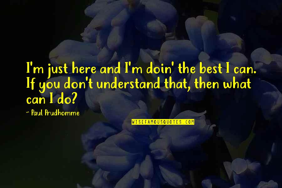 I Can't Understand You Quotes By Paul Prudhomme: I'm just here and I'm doin' the best