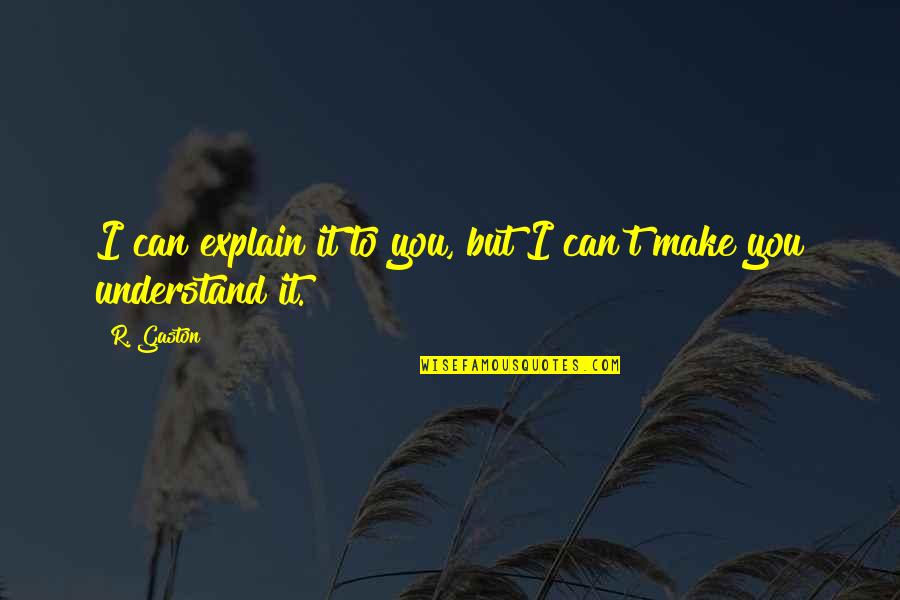 I Can't Understand You Quotes By R. Gaston: I can explain it to you, but I