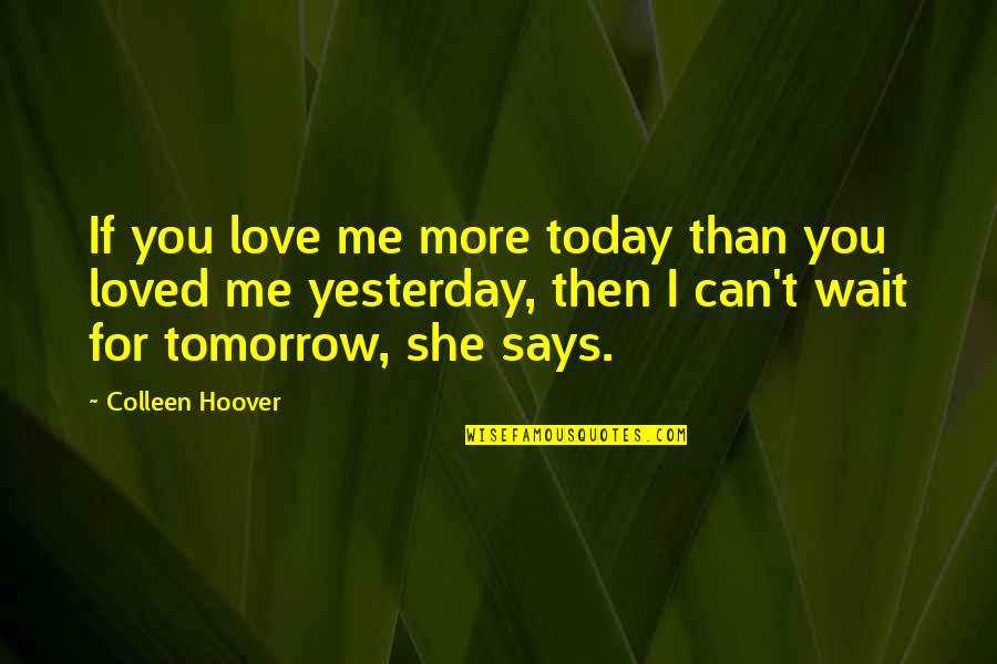 I Can't Wait Till Tomorrow Quotes By Colleen Hoover: If you love me more today than you