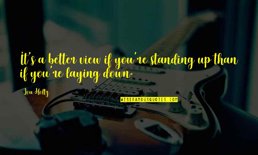 I Can't Wait Till Tomorrow Quotes By Lou Holtz: It's a better view if you're standing up