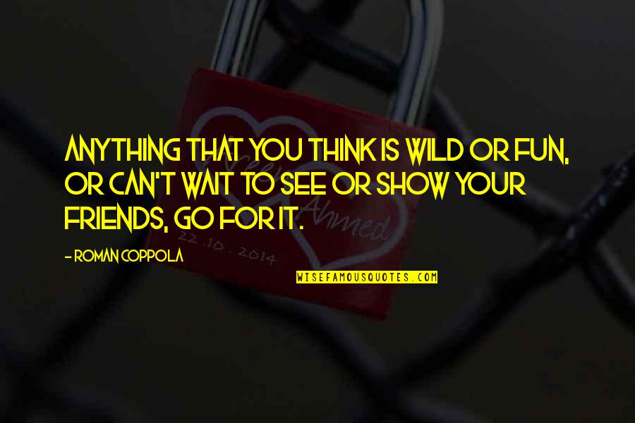 I Can't Wait To See You Quotes By Roman Coppola: Anything that you think is wild or fun,