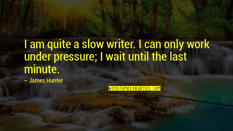 I Can't Wait Until Quotes By James Hunter: I am quite a slow writer. I can